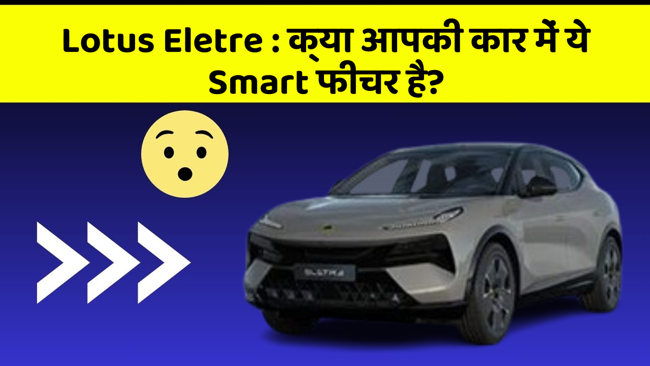 Lotus Eletre:क्या आपकी कार में ये Smart फीचर है?