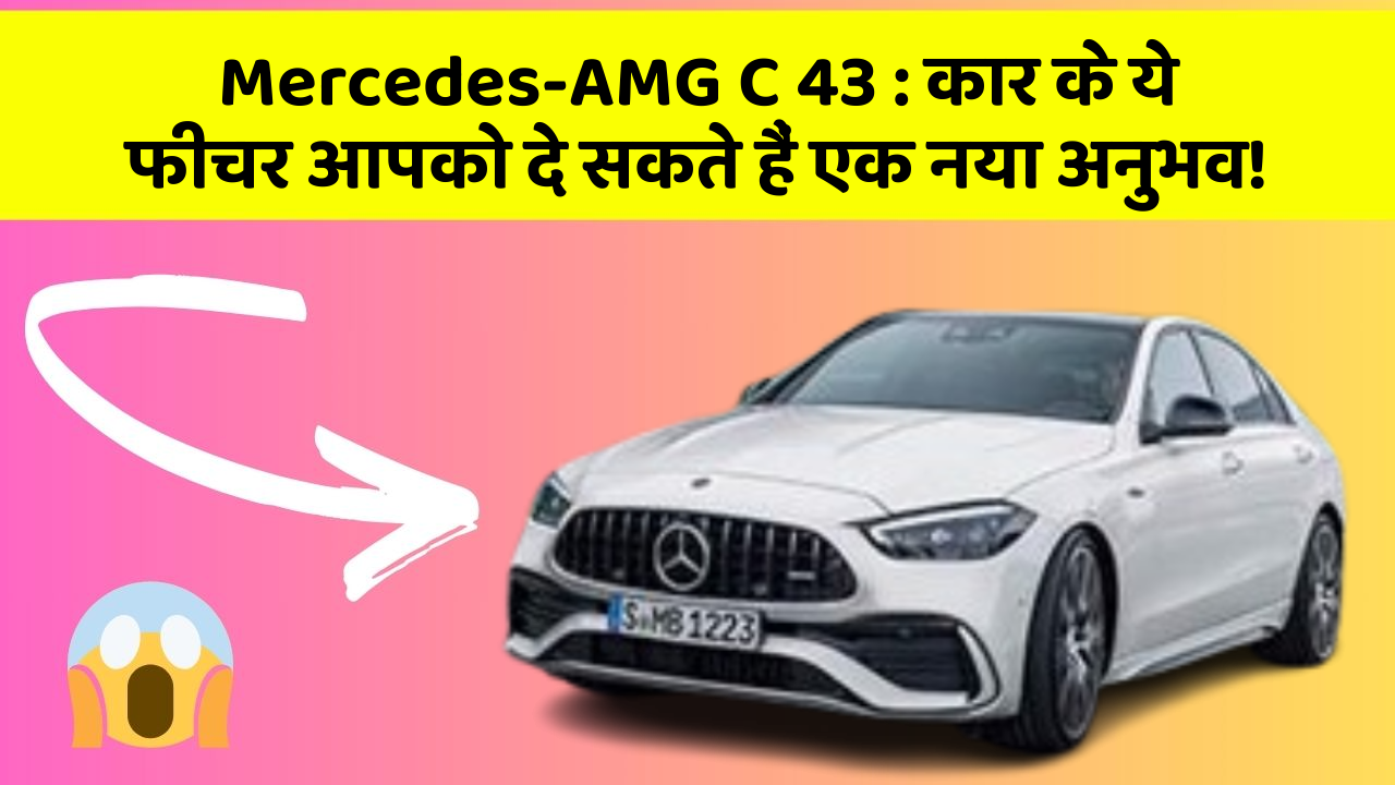 Mercedes-AMG C 43 : कार के ये फीचर आपको दे सकते हैं एक नया अनुभव!