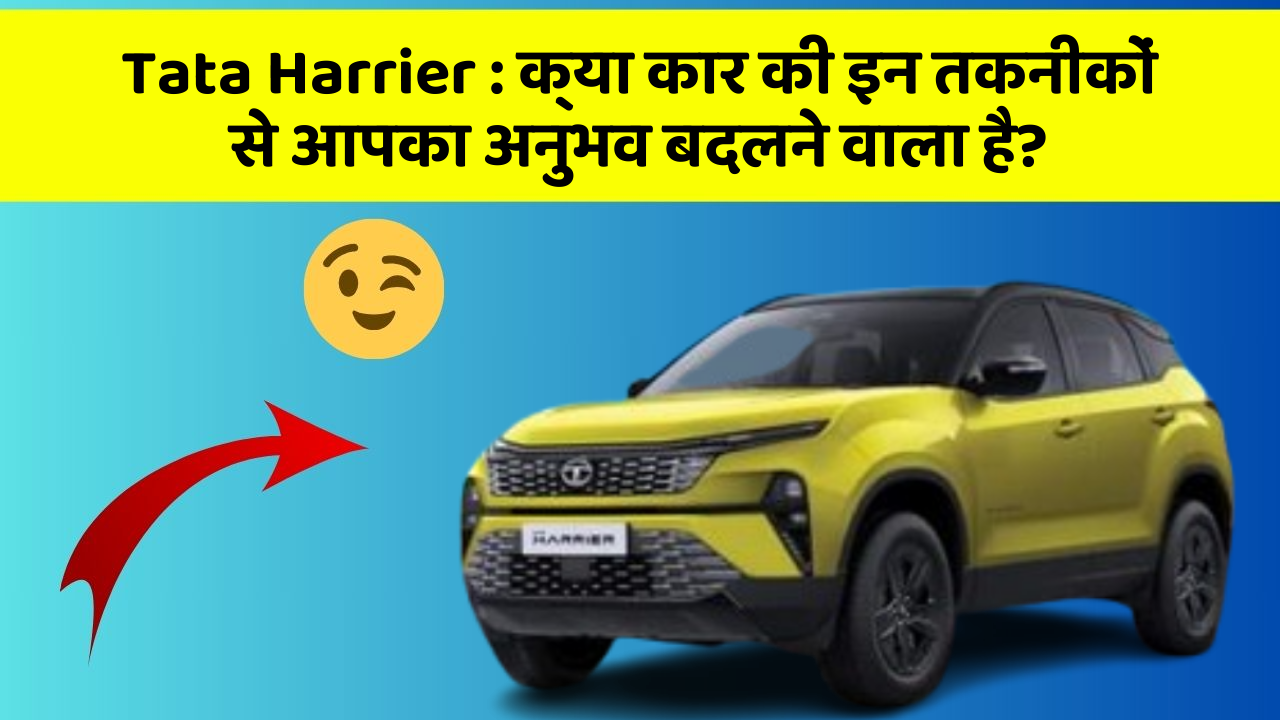 Tata Harrier: क्या कार की इन तकनीकों से आपका अनुभव बदलने वाला है?