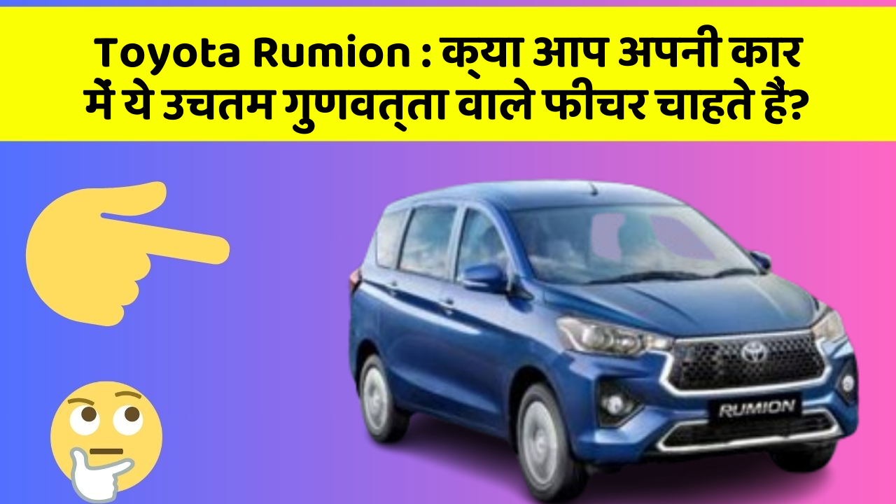 Toyota Rumion:क्या आप अपनी कार में ये उचतम गुणवत्ता वाले फीचर चाहते हैं?