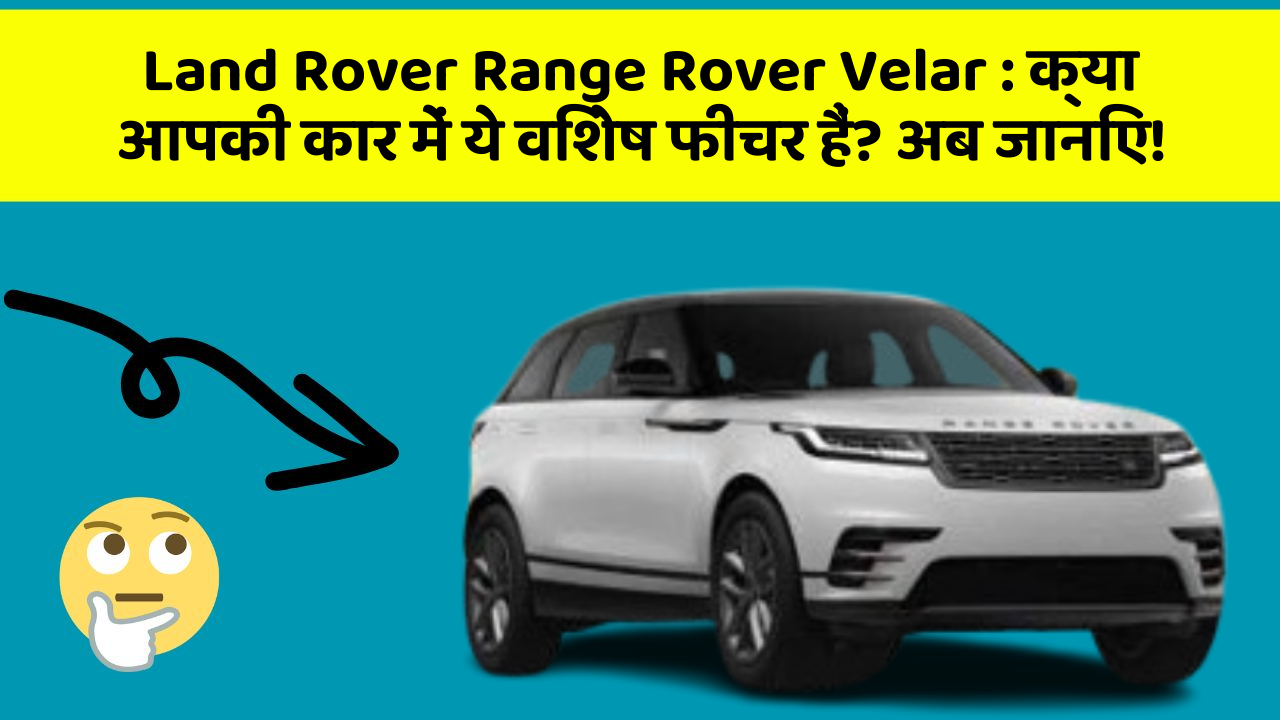 Land Rover Range Rover Velar: क्या आपकी कार में ये विशेष फीचर हैं? अब जानिए!