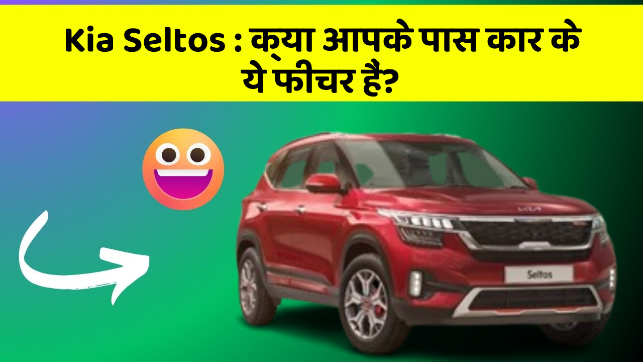 Kia Seltos: क्या आपके पास कार के ये फीचर हैं?