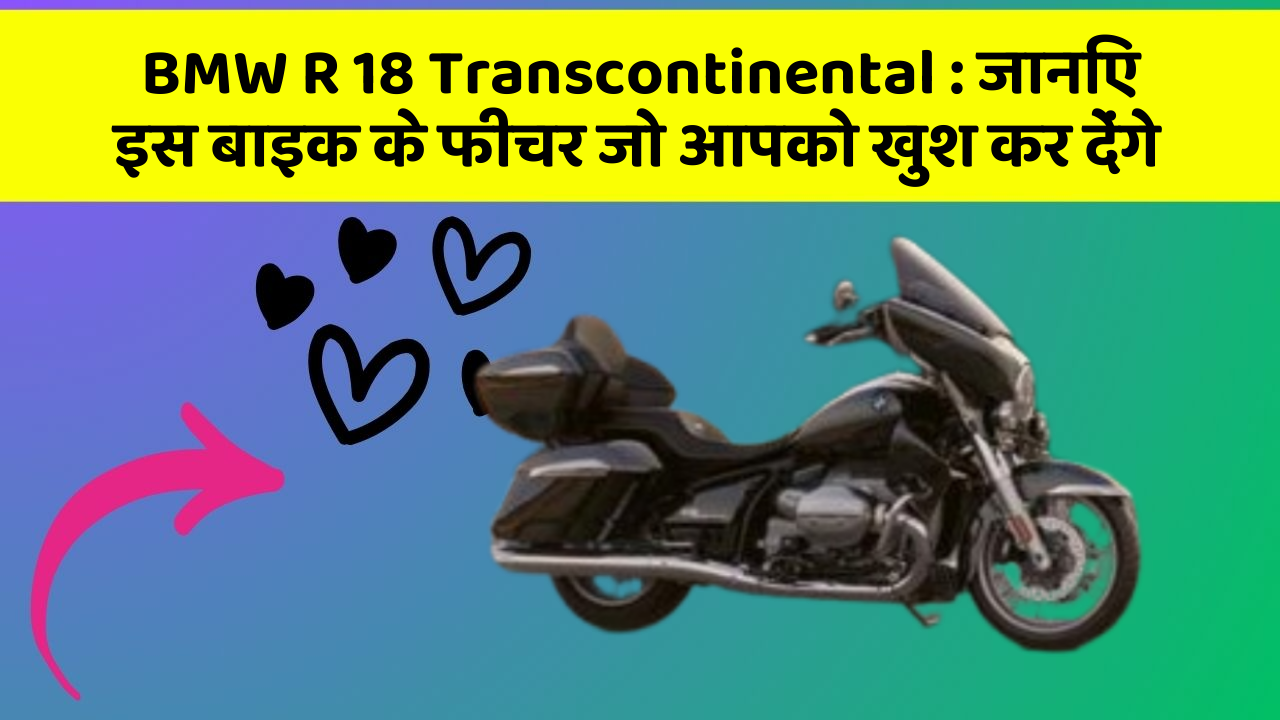 BMW R 18 Transcontinental: जानिए इस बाइक के फीचर जो आपको खुश कर देंगे