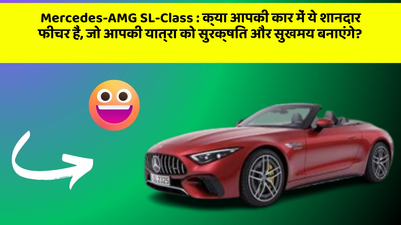 Mercedes-AMG SL-Class: क्या आपकी कार में ये शानदार फीचर हैं, जो आपकी यात्रा को सुरक्षित और सुखमय बनाएंगे?