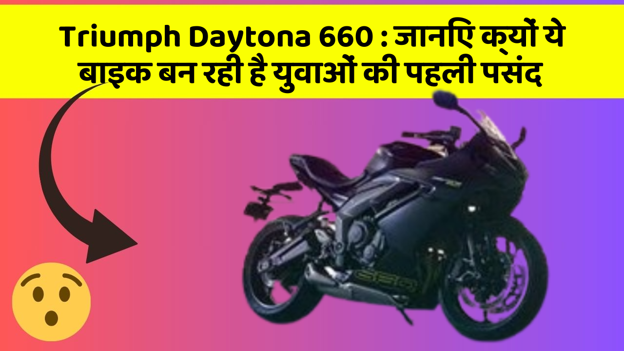 Triumph Daytona 660: जानिए क्यों ये बाइक बन रही है युवाओं की पहली पसंद