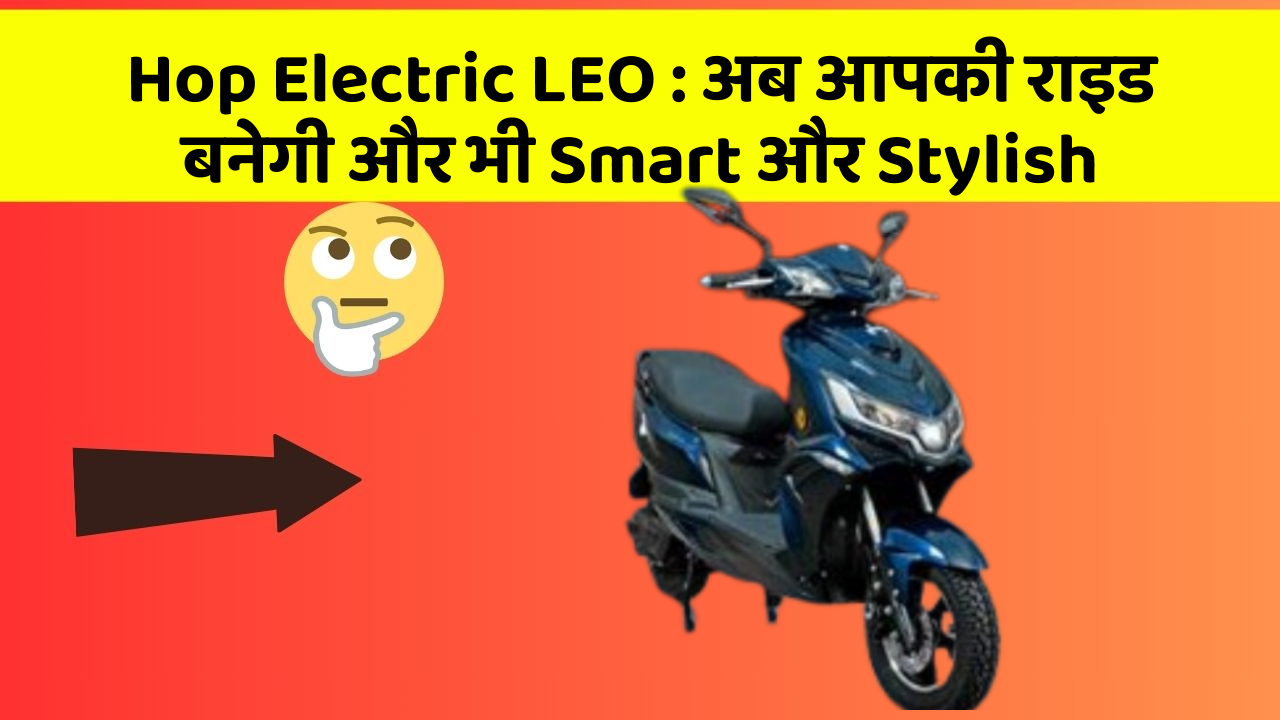 Hop Electric LEO: जानिए कार के इन नए फीचर के बारे में!