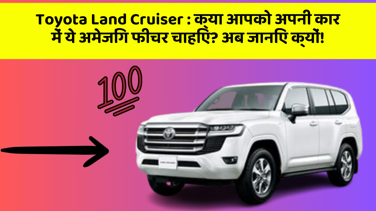 Toyota Land Cruiser:क्या आपको अपनी कार में ये अमेजिंग फीचर चाहिए? अब जानिए क्यों!