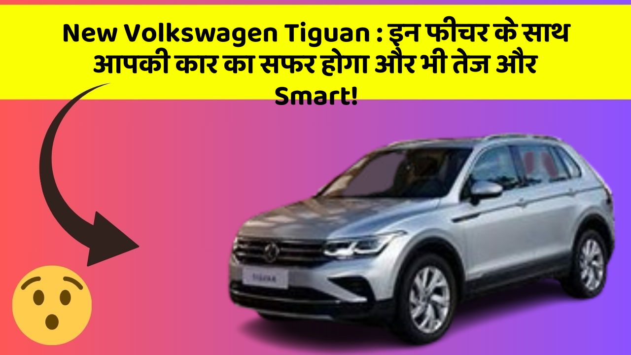 New Volkswagen Tiguan: इन फीचर के साथ आपकी कार का सफर होगा और भी तेज और Smart!