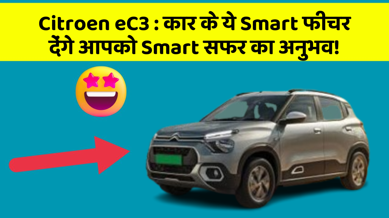 Citroen eC3:कार के ये Smart फीचर देंगे आपको Smart सफर का अनुभव!