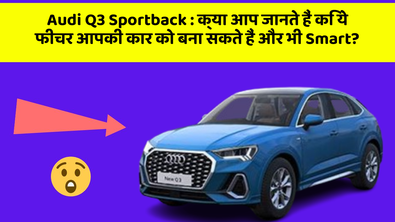 Audi Q3 Sportback: क्या आप जानते हैं कि ये फीचर आपकी कार को बना सकते हैं और भी Smart?