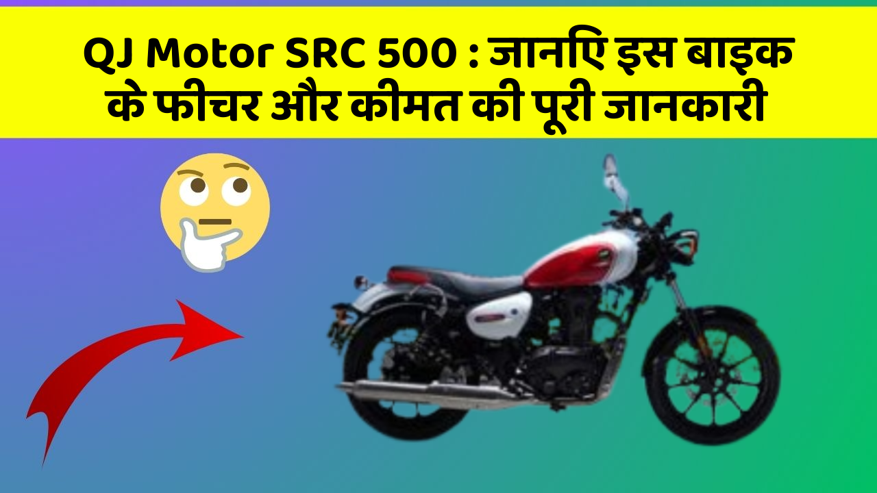 QJ Motor SRC 500: जानिए इस बाइक के फीचर और कीमत की पूरी जानकारी