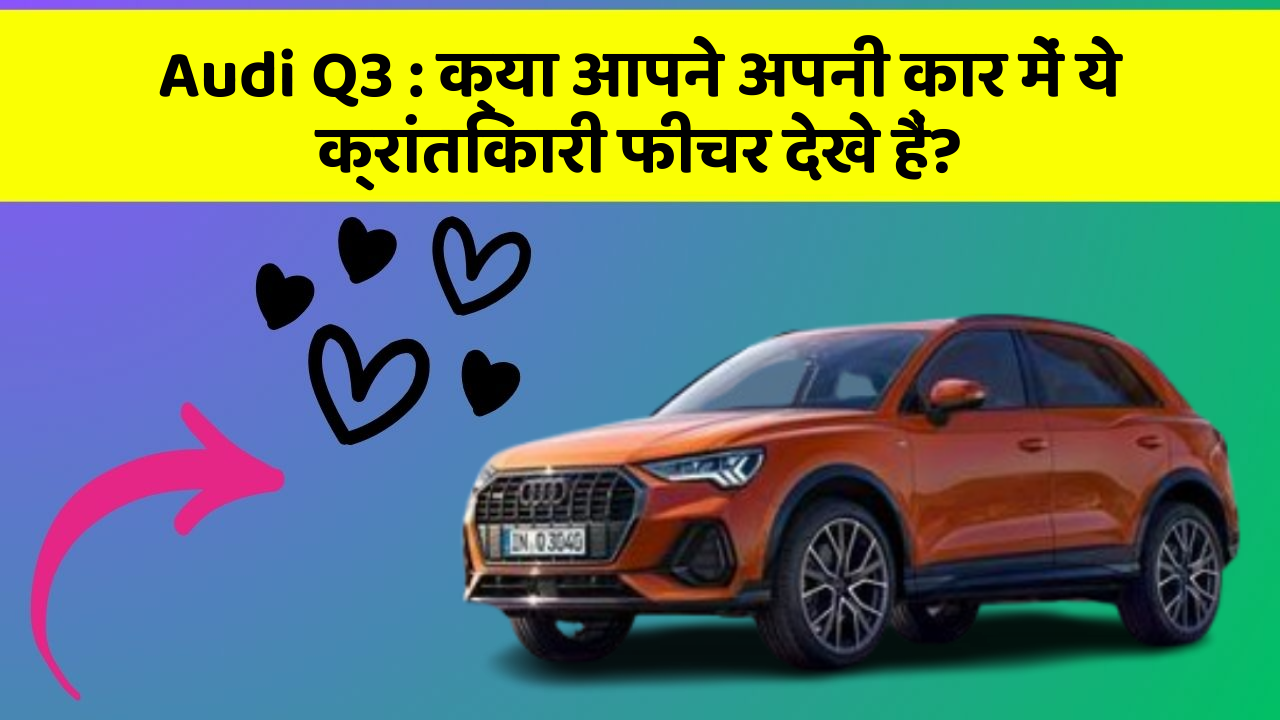 Audi Q3: क्या आपने अपनी कार में ये क्रांतिकारी फीचर देखे हैं?